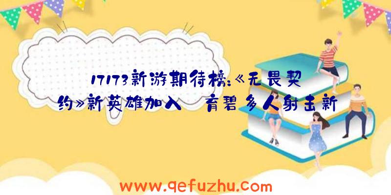 17173新游期待榜：《无畏契约》新英雄加入